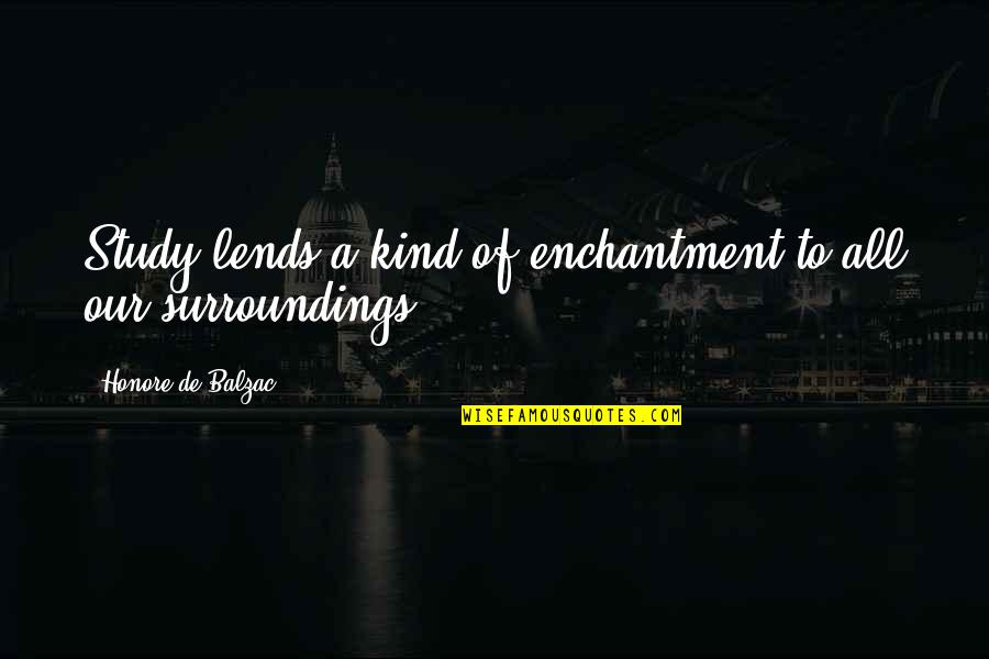 Our Surroundings Quotes By Honore De Balzac: Study lends a kind of enchantment to all