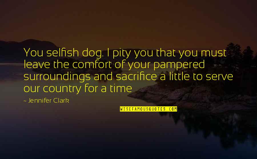Our Surroundings Quotes By Jennifer Clark: You selfish dog. I pity you that you
