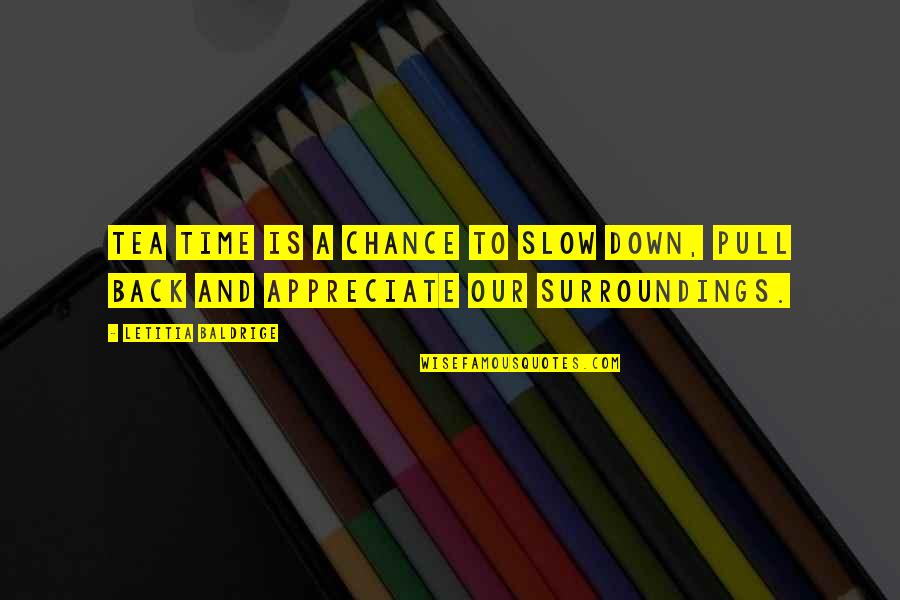 Our Surroundings Quotes By Letitia Baldrige: Tea time is a chance to slow down,