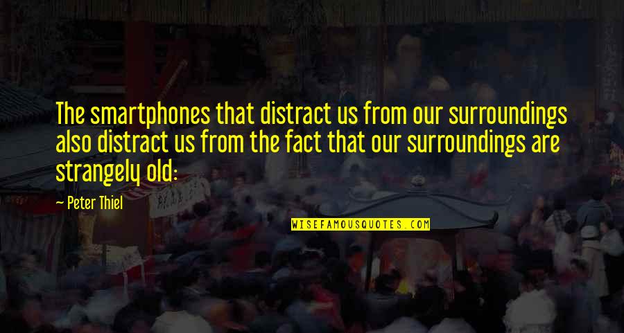 Our Surroundings Quotes By Peter Thiel: The smartphones that distract us from our surroundings