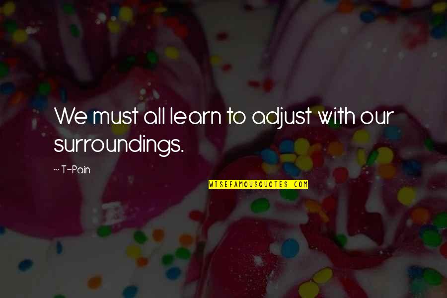 Our Surroundings Quotes By T-Pain: We must all learn to adjust with our