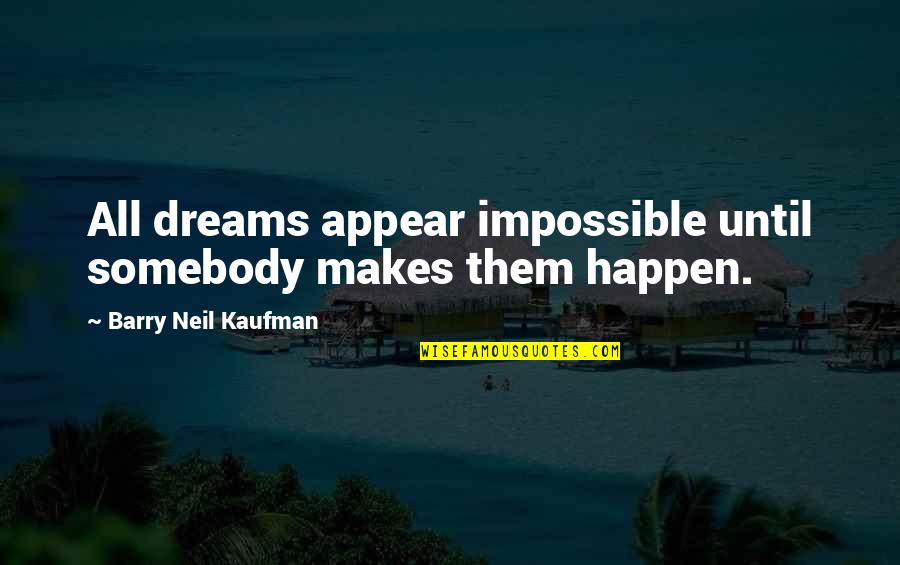 Our Sweet Moments Quotes By Barry Neil Kaufman: All dreams appear impossible until somebody makes them