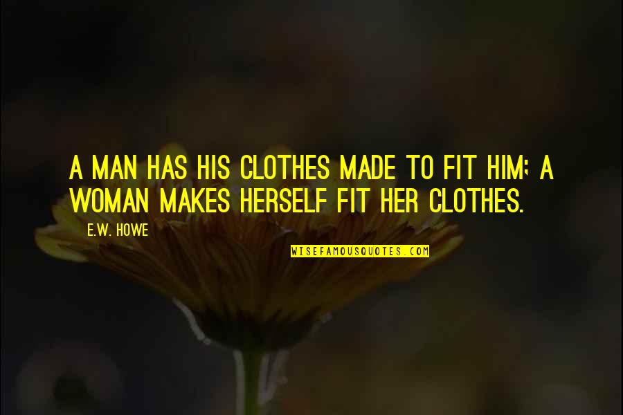 Our Sweet Moments Quotes By E.W. Howe: A man has his clothes made to fit