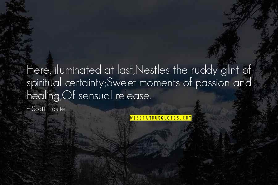 Our Sweet Moments Quotes By Scott Hastie: Here, illuminated at last,Nestles the ruddy glint of