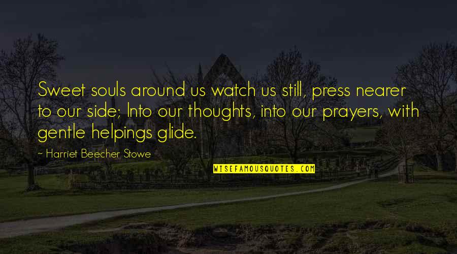 Our Thoughts And Prayers Quotes By Harriet Beecher Stowe: Sweet souls around us watch us still, press