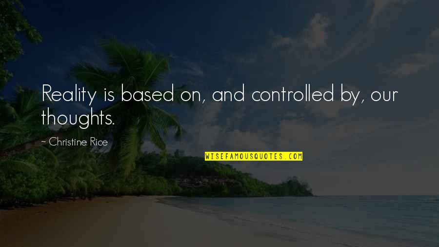 Our Thoughts Quotes By Christine Rice: Reality is based on, and controlled by, our