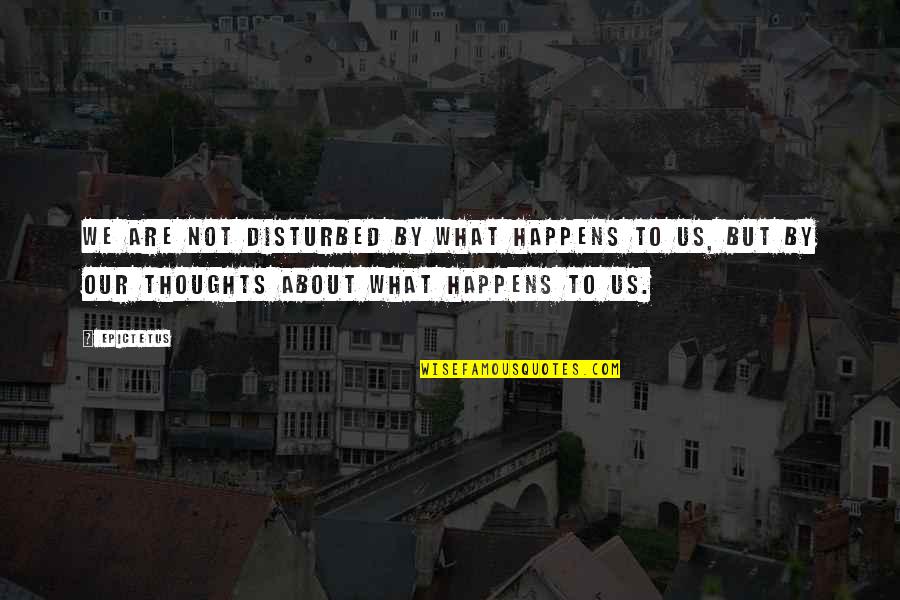 Our Thoughts Quotes By Epictetus: We are not disturbed by what happens to