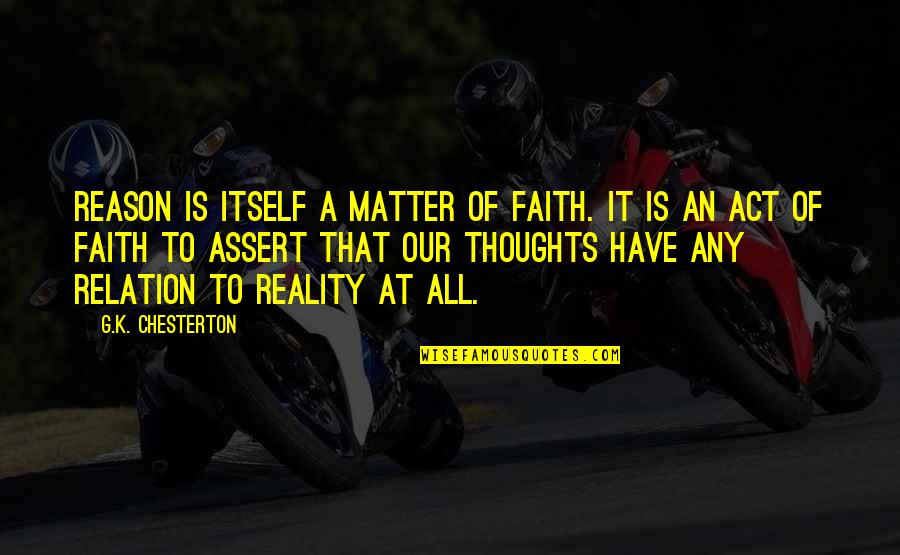 Our Thoughts Quotes By G.K. Chesterton: Reason is itself a matter of faith. It
