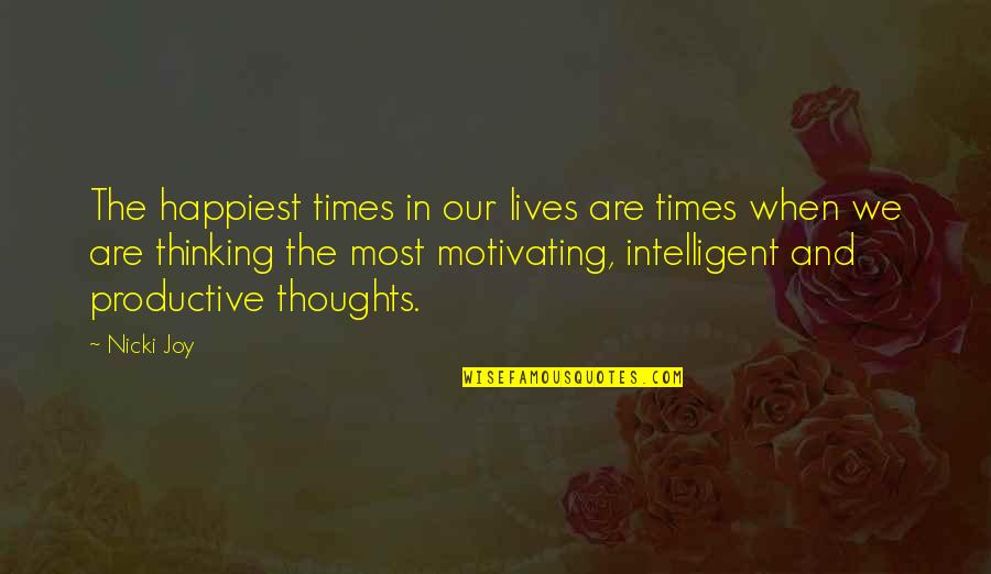 Our Thoughts Quotes By Nicki Joy: The happiest times in our lives are times