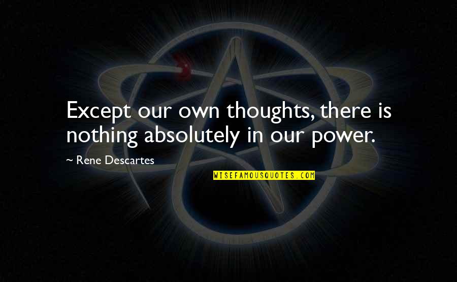 Our Thoughts Quotes By Rene Descartes: Except our own thoughts, there is nothing absolutely