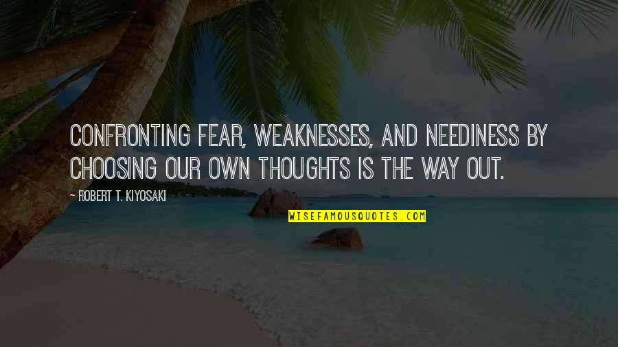 Our Thoughts Quotes By Robert T. Kiyosaki: Confronting fear, weaknesses, and neediness by choosing our