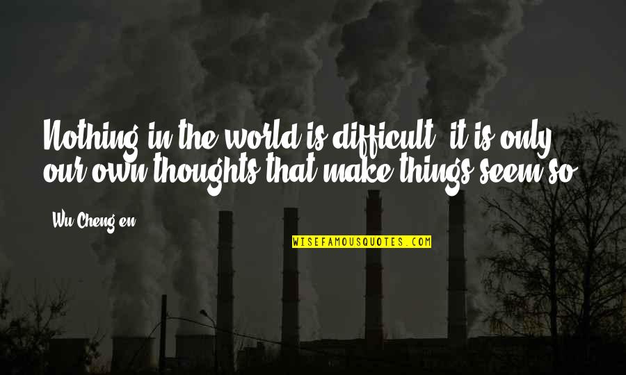 Our Thoughts Quotes By Wu Cheng'en: Nothing in the world is difficult, it is