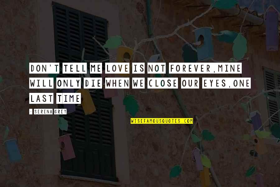 Our Time Love Quotes By Serena Grey: Don't tell me love is not forever,Mine will