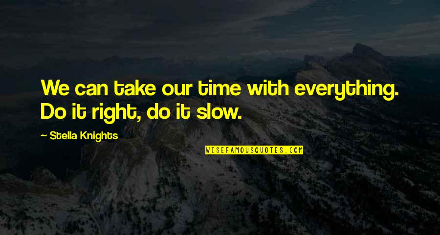 Our Time Love Quotes By Stella Knights: We can take our time with everything. Do