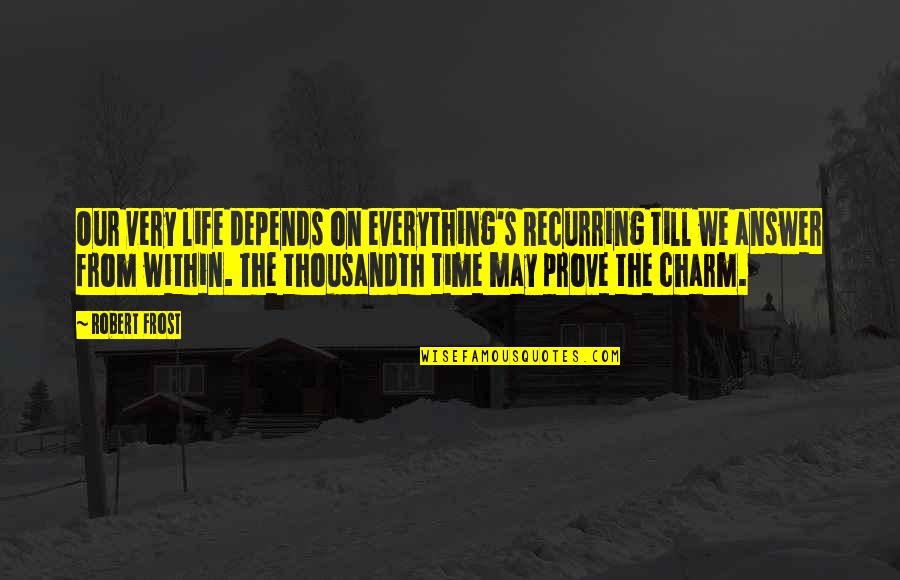 Our Time Quotes By Robert Frost: Our very life depends on everything's Recurring till