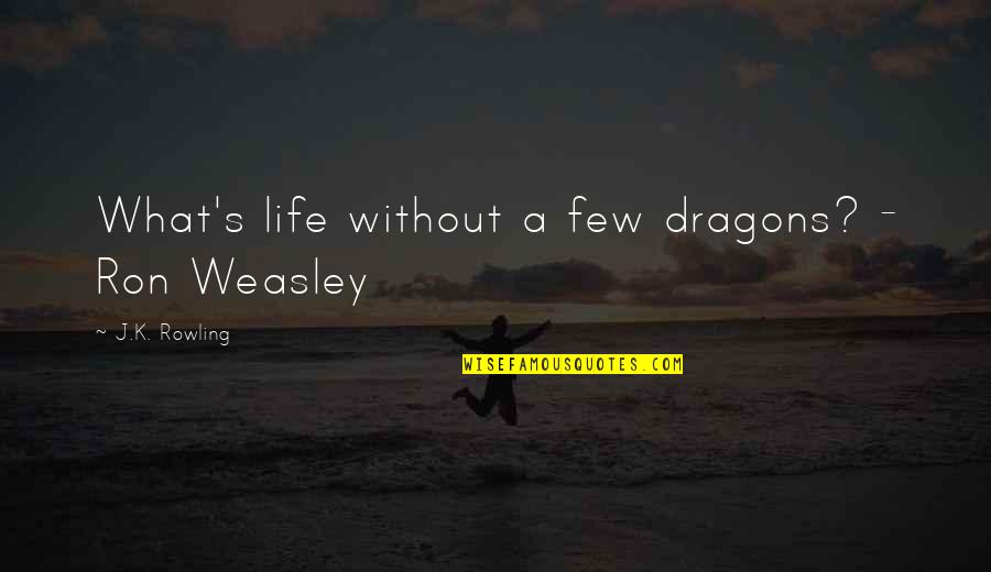 Our Town By Thornton Wilder Quotes By J.K. Rowling: What's life without a few dragons? - Ron Our Town By Thornton Wilder Quotes By J.K. Rowling: What's life without a few dragons? - Ron