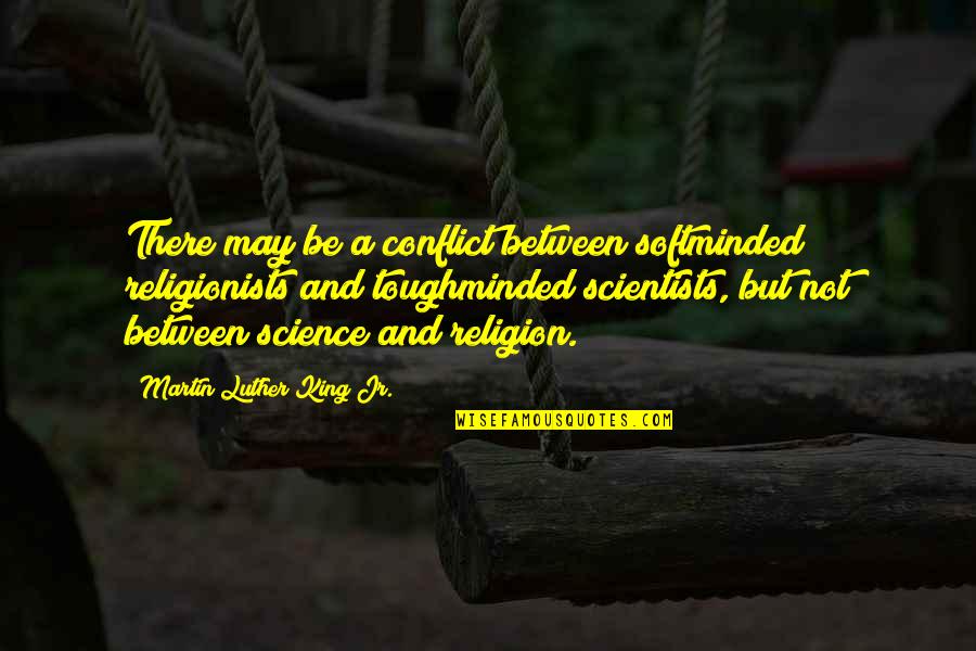 Our Town By Thornton Wilder Quotes By Martin Luther King Jr.: There may be a conflict between softminded religionists Our Town By Thornton Wilder Quotes By Martin Luther King Jr.: There may be a conflict between softminded religionists