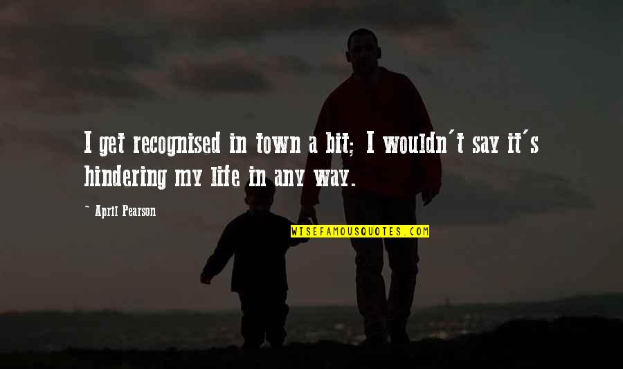 Our Town Life Quotes By April Pearson: I get recognised in town a bit; I