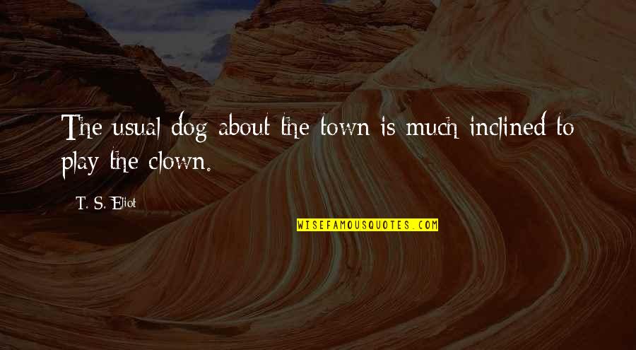Our Town Play Quotes By T. S. Eliot: The usual dog about the town is much