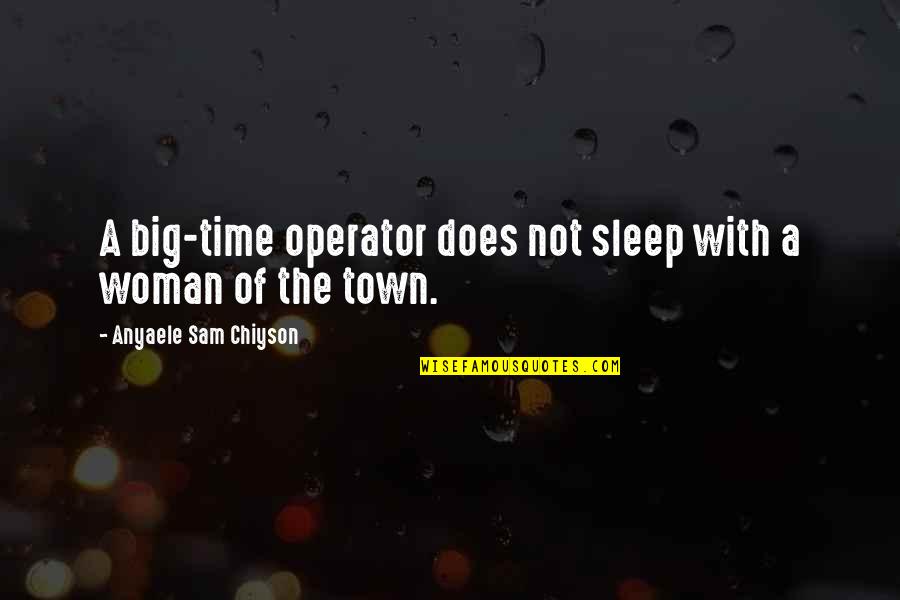 Our Town Time Quotes By Anyaele Sam Chiyson: A big-time operator does not sleep with a