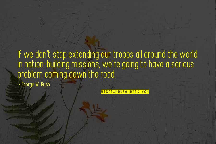 Our Troops Quotes By George W. Bush: If we don't stop extending our troops all
