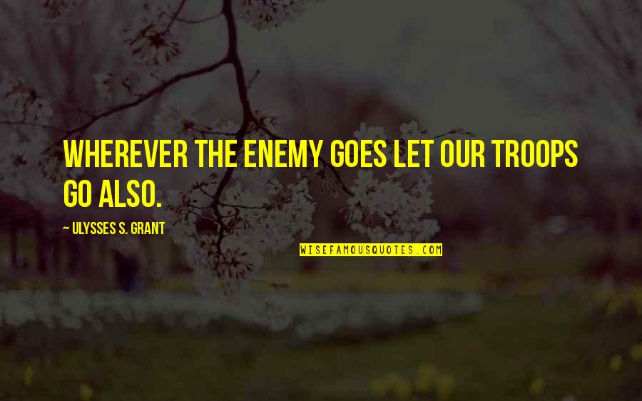 Our Troops Quotes By Ulysses S. Grant: Wherever the enemy goes let our troops go