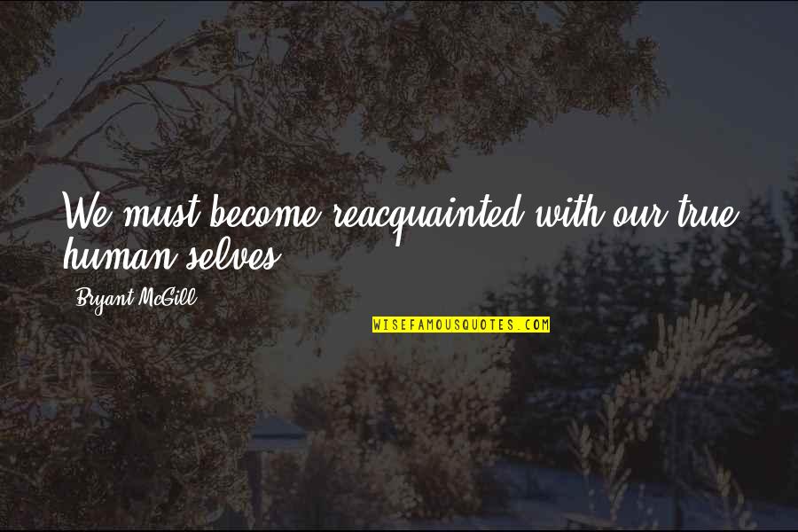 Our True Selves Quotes By Bryant McGill: We must become reacquainted with our true human