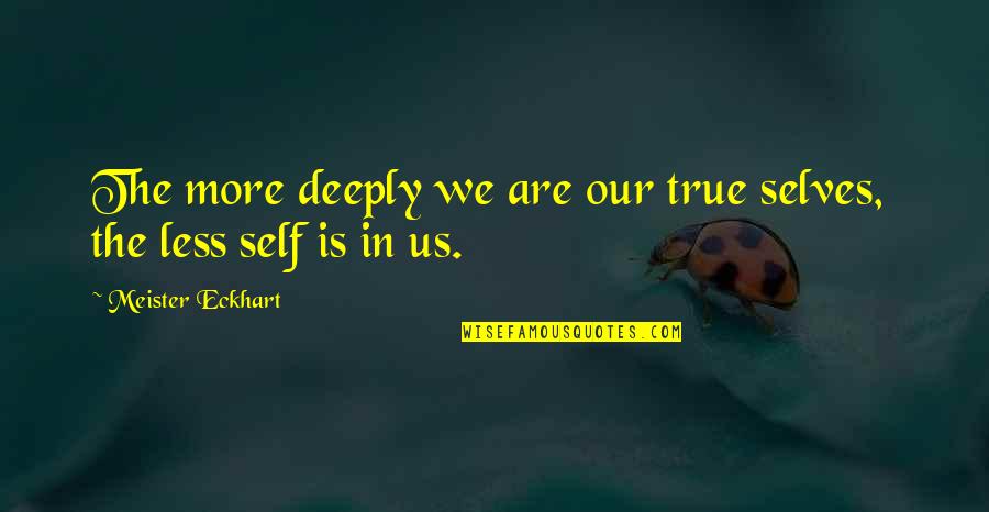 Our True Selves Quotes By Meister Eckhart: The more deeply we are our true selves,