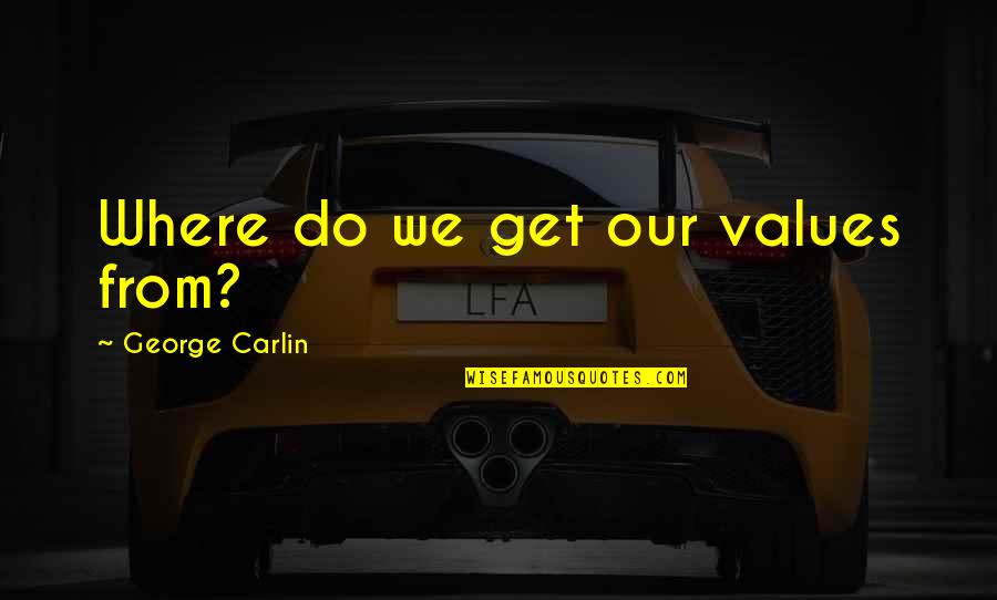 Our Values Quotes By George Carlin: Where do we get our values from?