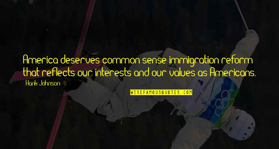 Our Values Quotes By Hank Johnson: America deserves common sense immigration reform that reflects