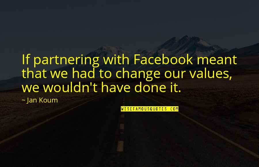 Our Values Quotes By Jan Koum: If partnering with Facebook meant that we had
