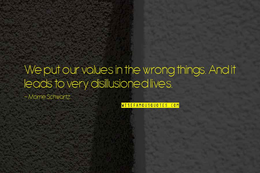 Our Values Quotes By Morrie Schwartz.: We put our values in the wrong things.