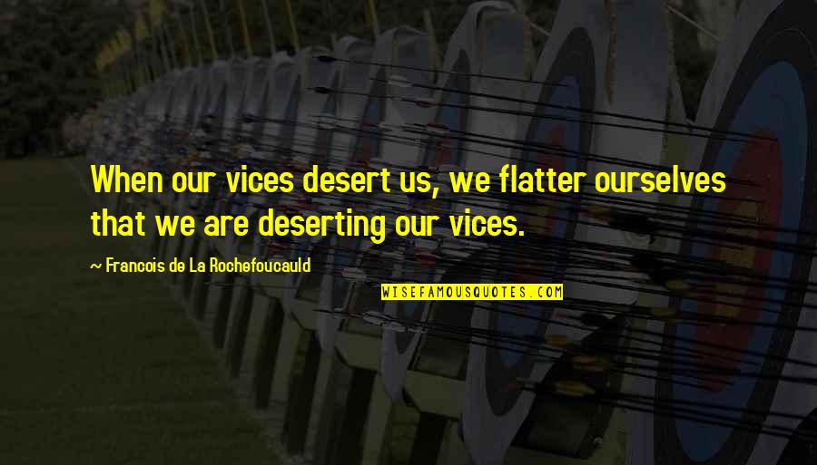 Our Vices Quotes By Francois De La Rochefoucauld: When our vices desert us, we flatter ourselves Our Vices Quotes By Francois De La Rochefoucauld: When our vices desert us, we flatter ourselves