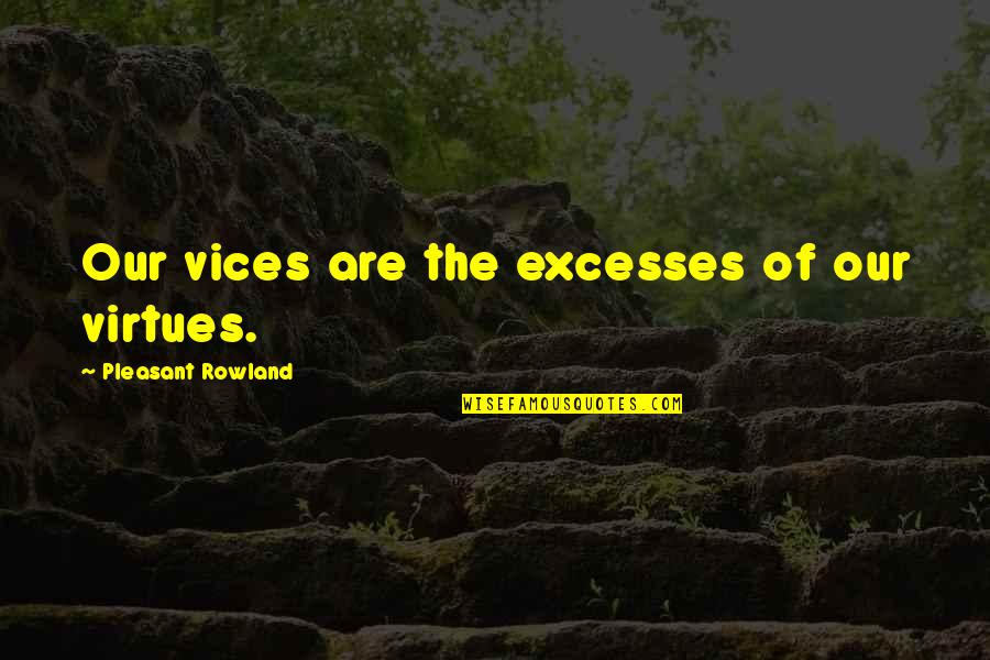 Our Vices Quotes By Pleasant Rowland: Our vices are the excesses of our virtues. Our Vices Quotes By Pleasant Rowland: Our vices are the excesses of our virtues.