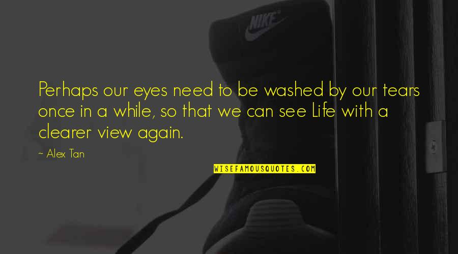Our View Quotes By Alex Tan: Perhaps our eyes need to be washed by