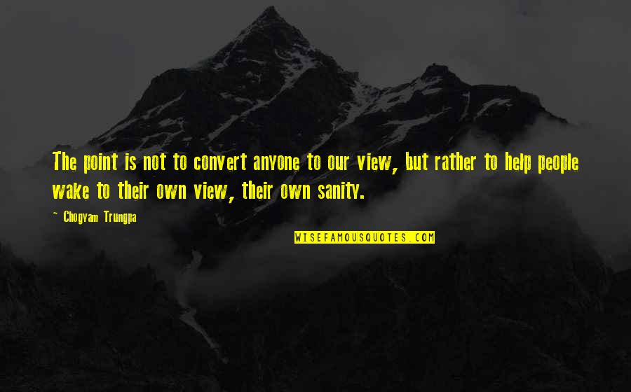 Our View Quotes By Chogyam Trungpa: The point is not to convert anyone to