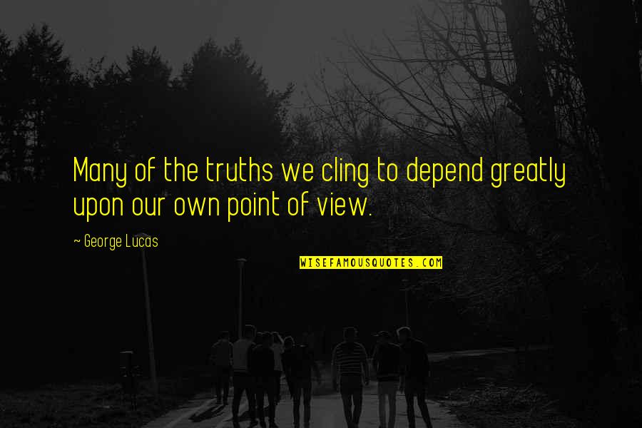 Our View Quotes By George Lucas: Many of the truths we cling to depend