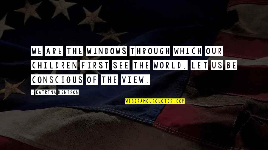 Our View Quotes By Katrina Kenison: We are the windows through which our children