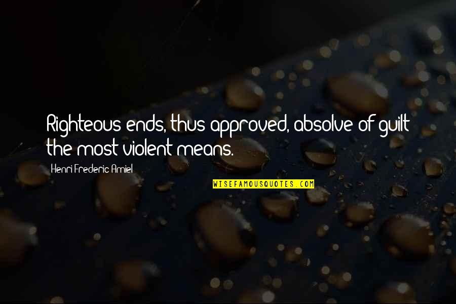 Our Violent Ends Quotes By Henri Frederic Amiel: Righteous ends, thus approved, absolve of guilt the Our Violent Ends Quotes By Henri Frederic Amiel: Righteous ends, thus approved, absolve of guilt the