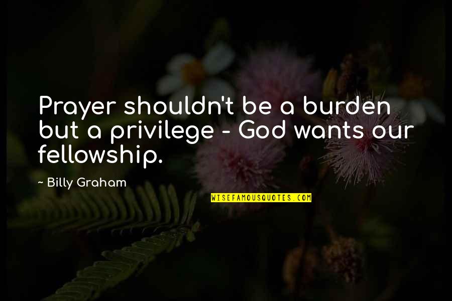Our Wants Quotes By Billy Graham: Prayer shouldn't be a burden but a privilege