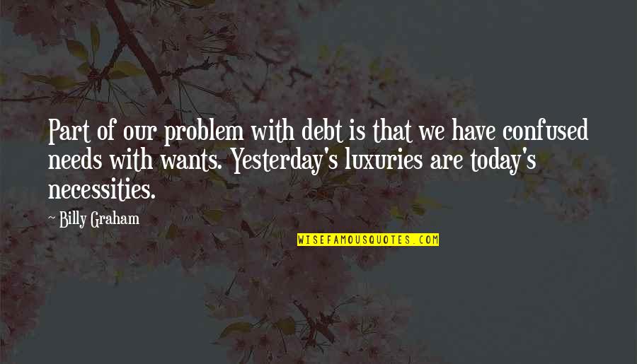 Our Wants Quotes By Billy Graham: Part of our problem with debt is that