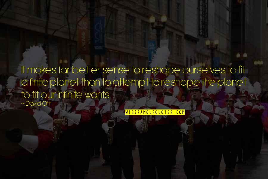 Our Wants Quotes By David Orr: It makes far better sense to reshape ourselves