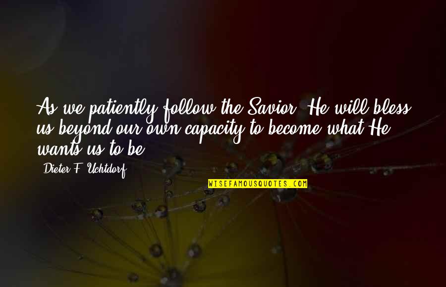 Our Wants Quotes By Dieter F. Uchtdorf: As we patiently follow the Savior, He will