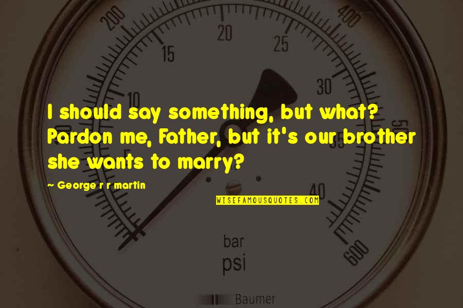Our Wants Quotes By George R R Martin: I should say something, but what? Pardon me,