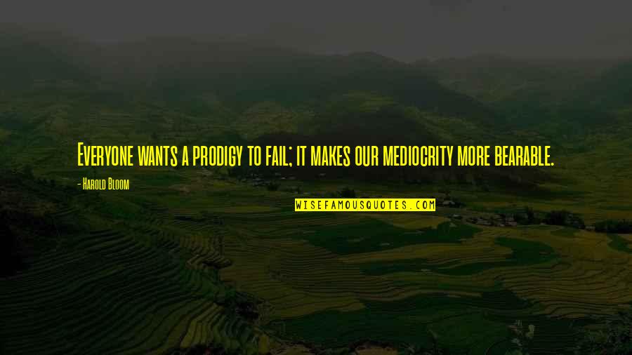 Our Wants Quotes By Harold Bloom: Everyone wants a prodigy to fail; it makes