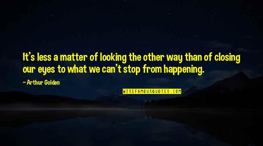 Our Way Of Life Quotes By Arthur Golden: It's less a matter of looking the other
