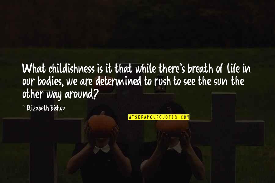 Our Way Of Life Quotes By Elizabeth Bishop: What childishness is it that while there's breath