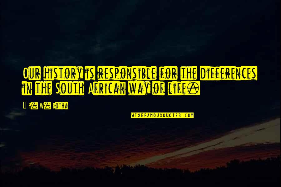 Our Way Of Life Quotes By P. W. Botha: Our history is responsible for the differences in