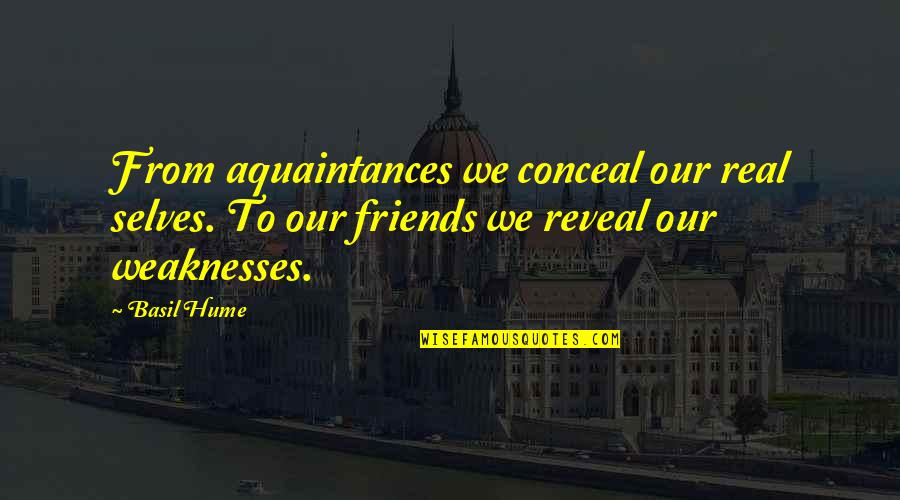 Our Weaknesses Quotes By Basil Hume: From aquaintances we conceal our real selves. To