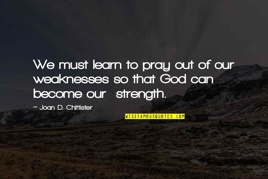 Our Weaknesses Quotes By Joan D. Chittister: We must learn to pray out of our